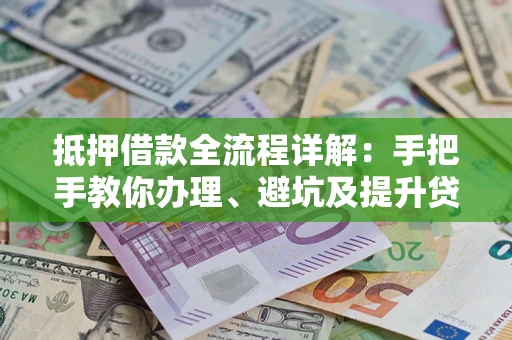 北京抵押借款全流程详解：手把手教你办理、避坑及提升贷款额度