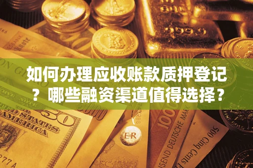 北京如何办理应收账款质押登记？哪些融资渠道值得选择？