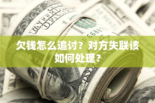 北京欠钱怎么追讨？对方失联该如何处理？