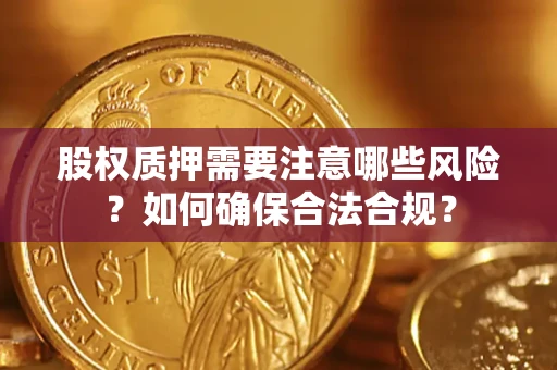 北京股权质押需要注意哪些风险？如何确保合法合规？