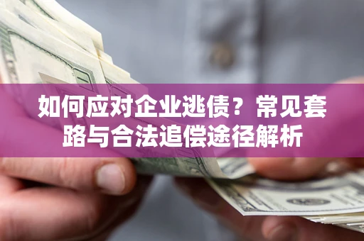 北京如何应对企业逃债？常见套路与合法追偿途径解析