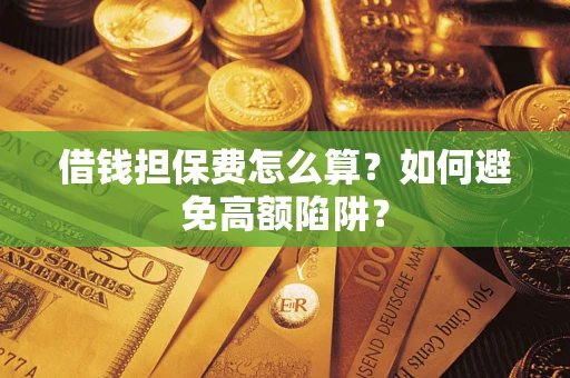 北京借钱担保费怎么算？如何避免高额陷阱？