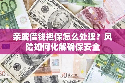 北京亲戚借钱担保怎么处理？风险如何化解确保安全