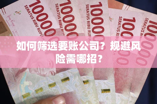 北京如何筛选要账公司？规避风险需哪招？