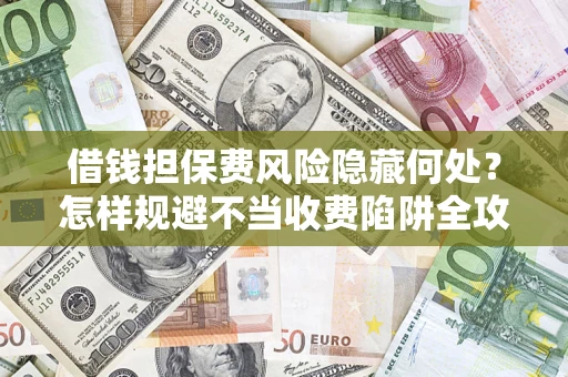 北京借钱担保费风险隐藏何处？怎样规避不当收费陷阱全攻略！