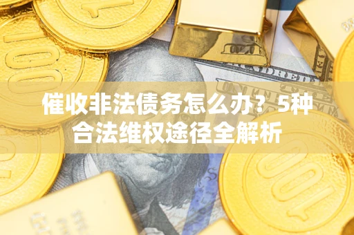 北京催收非法债务怎么办？5种合法维权途径全解析