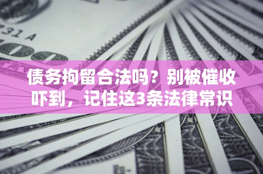 北京债务拘留合法吗?别被催收吓到,记住这3条法律常识 北京债务拘留合法吗?别被催收吓到,记住这3条法律常识
