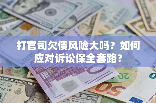 北京打官司欠债风险大吗？如何应对诉讼保全套路？