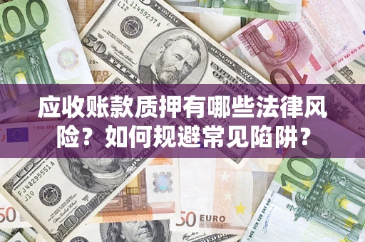 北京应收账款质押有哪些法律风险？如何规避常见陷阱？
