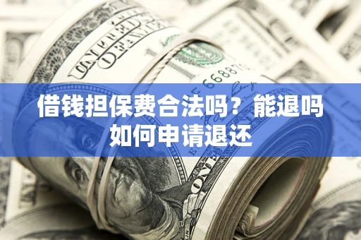 北京借钱担保费合法吗？能退吗如何申请退还