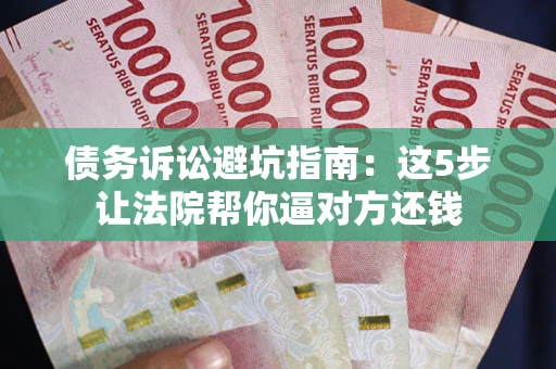 北京债务诉讼避坑指南：这5步让法院帮你逼对方还钱