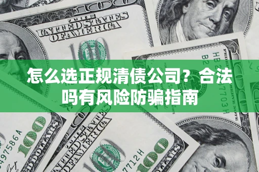 北京怎么选正规清债公司？合法吗有风险防骗指南