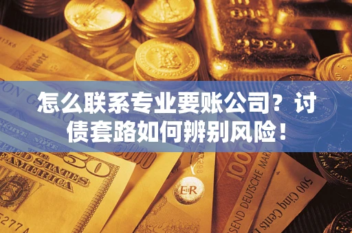 北京怎么联系专业要账公司？讨债套路如何辨别风险！