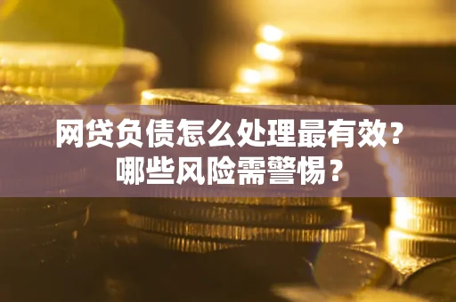 北京网贷负债怎么处理最有效？哪些风险需警惕？
