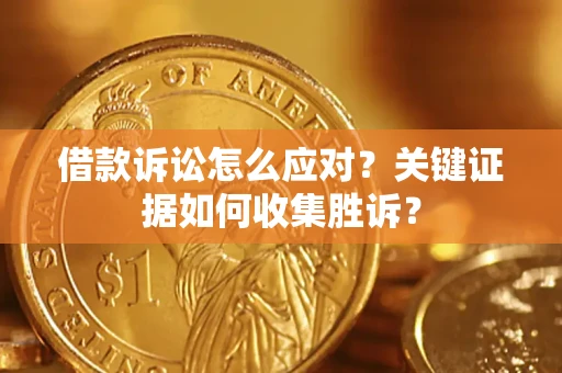 北京借款诉讼怎么应对？关键证据如何收集胜诉？