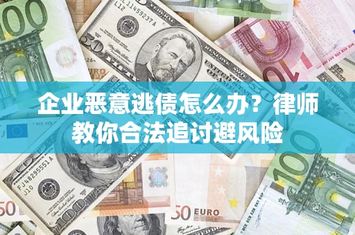 北京企业恶意逃债怎么办？律师教你合法追讨避风险