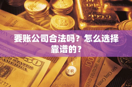 北京要账公司合法吗？怎么选择靠谱的？