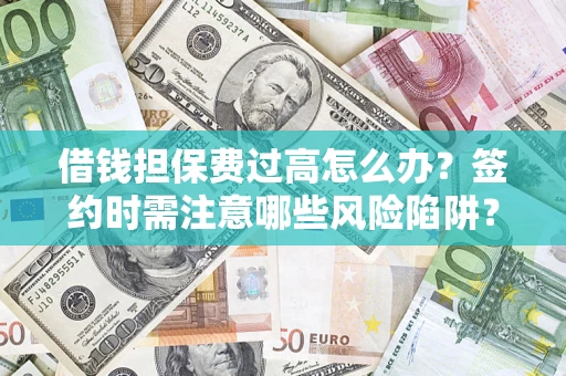 北京借钱担保费过高怎么办？签约时需注意哪些风险陷阱？