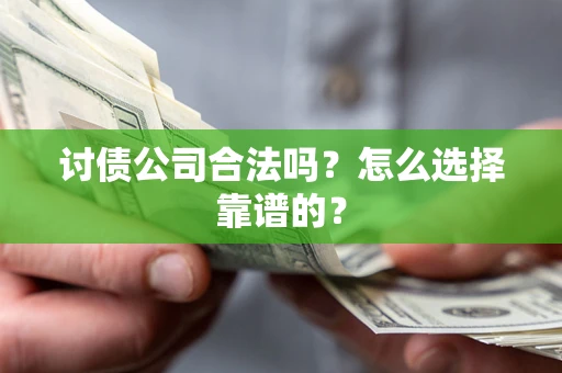 北京讨债公司合法吗？怎么选择靠谱的？