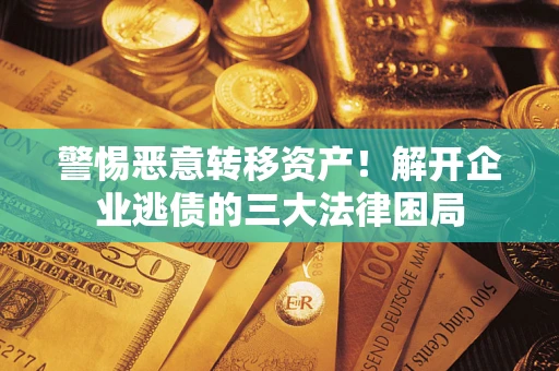 北京警惕恶意转移资产！解开企业逃债的三大法律困局