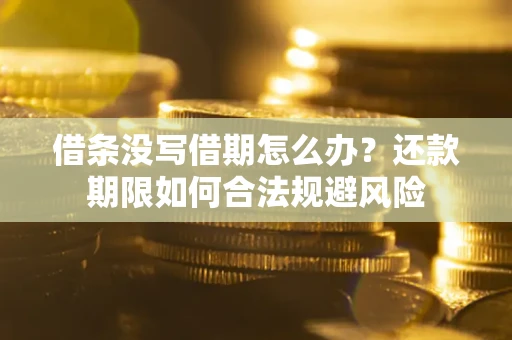 北京借条没写借期怎么办？还款期限如何合法规避风险
