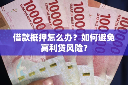 北京借款抵押怎么办？如何避免高利贷风险？