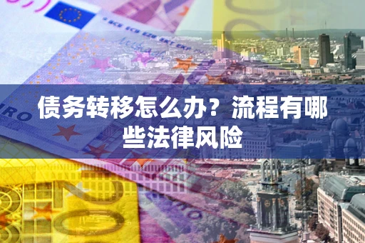 北京债务转移怎么办？流程有哪些法律风险