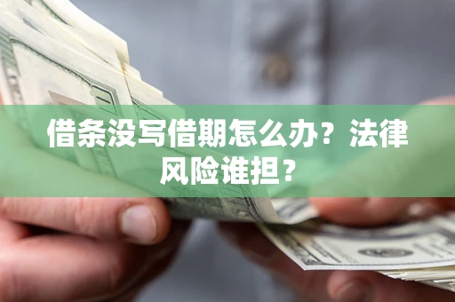 北京借条没写借期怎么办？法律风险谁担？