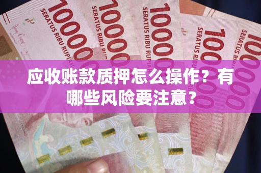北京应收账款质押怎么操作？有哪些风险要注意？