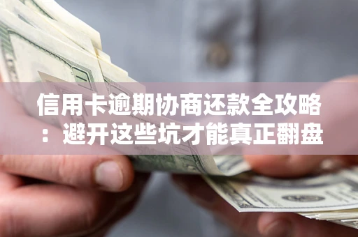北京信用卡逾期协商还款全攻略：避开这些坑才能真正翻盘